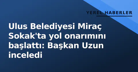 Ulus Belediyesi Miraç Sokak'ta yol onarımını başlattı: Başkan Uzun inceledi