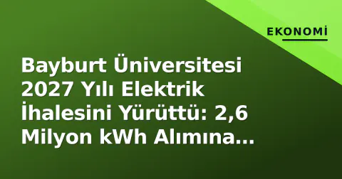 Bayburt Üniversitesi 2027 Yılı Elektrik İhalesini Yürüttü: 2,6 Milyon kWh Alımına Teklif Tarihi Belli Oldu