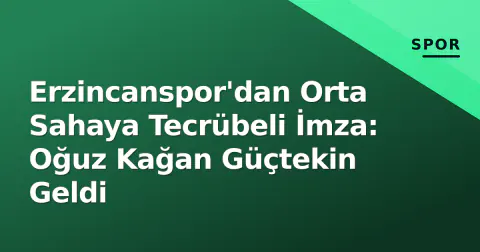 Erzincanspor'dan Orta Sahaya Tecrübeli İmza: Oğuz Kağan Güçtekin Geldi
