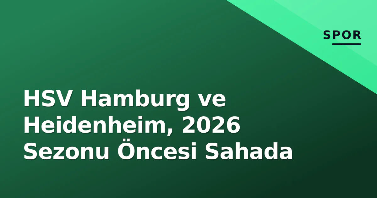 HSV Hamburg ve Heidenheim, 2026 Sezonu Öncesi Sahada HSV Hamburg ve Heidenheim, 2026 Sezonu Öncesi Sahada