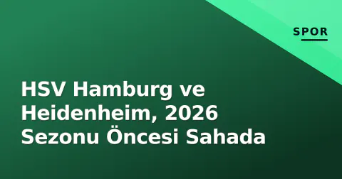 HSV Hamburg ve Heidenheim, 2026 Sezonu Öncesi Sahada