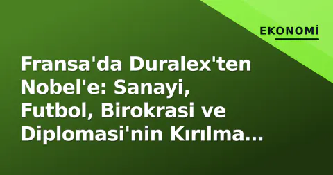 Fransa'da Duralex'ten Nobel'e: Sanayi, Futbol, Birokrasi ve Diplomasi'nin Kırılma Noktaları