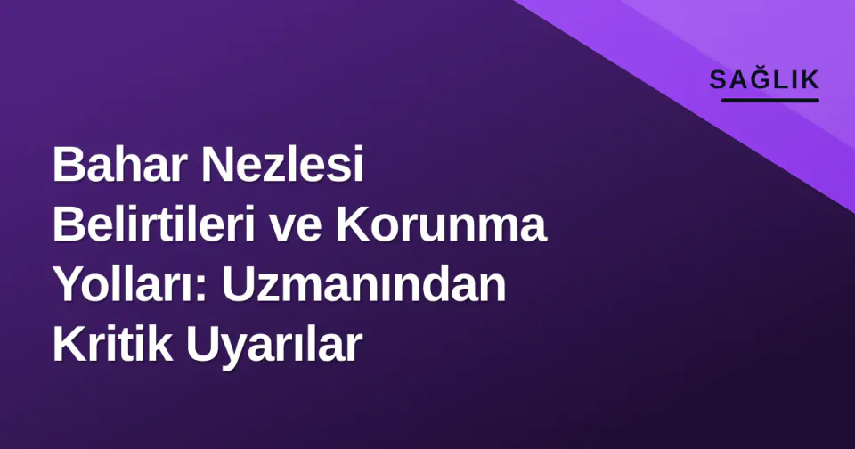 Bahar Nezlesi Belirtileri ve Korunma Yolları: Uzmanından Kritik Uyarılar görseli