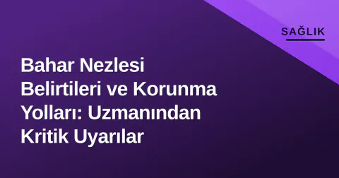 Bahar Nezlesi Belirtileri ve Korunma Yolları: Uzmanından Kritik Uyarılar