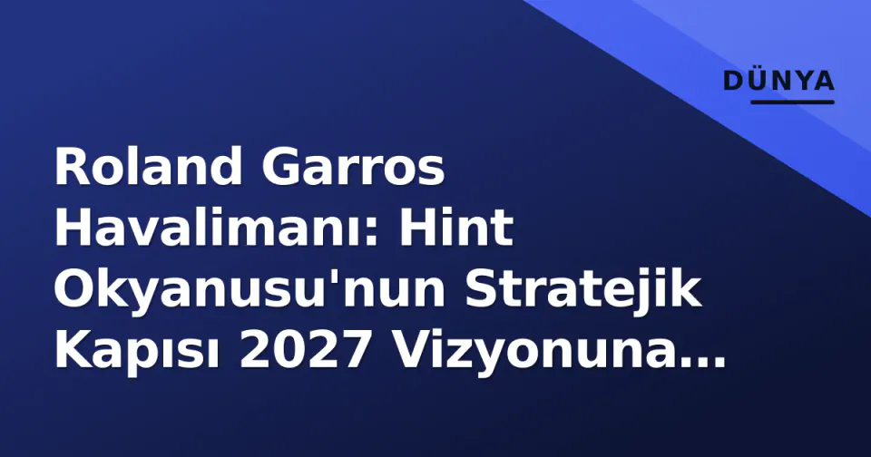 Roland Garros Havalimanı: Hint Okyanusu'nun Stratejik Kapısı 2027 Vizyonuna Hazırlanıyor görseli
