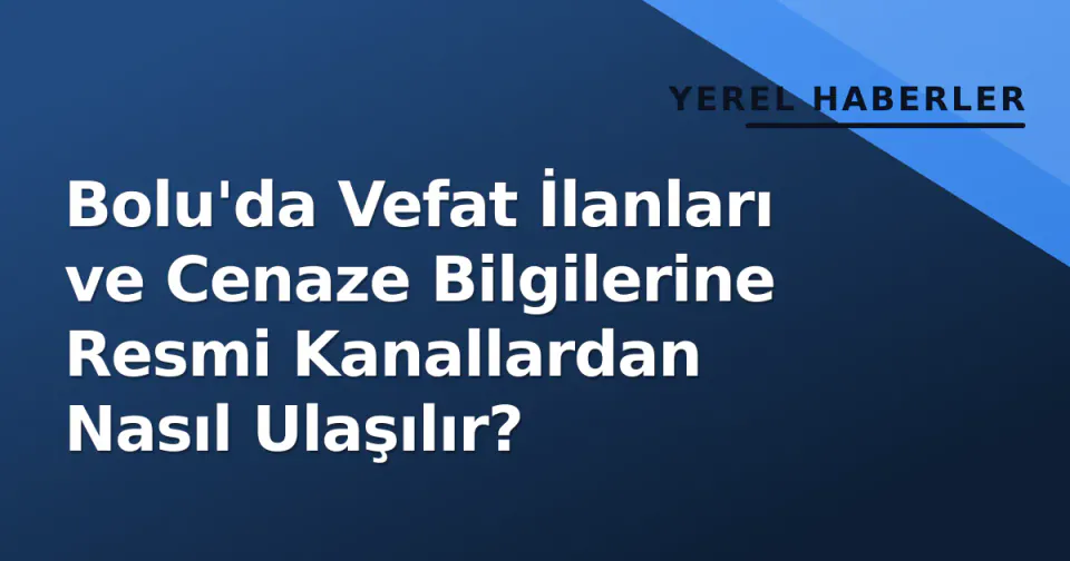 Bolu'da Vefat İlanları ve Cenaze Bilgilerine Resmi Kanallardan Nasıl Ulaşılır? görseli
