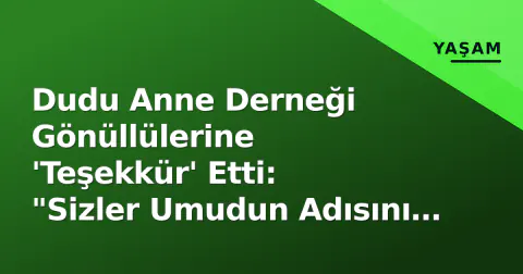 Dudu Anne Derneği Gönüllülerine 'Teşekkür' Etti: "Sizler Umudun Adısını Yazıyorsunuz"