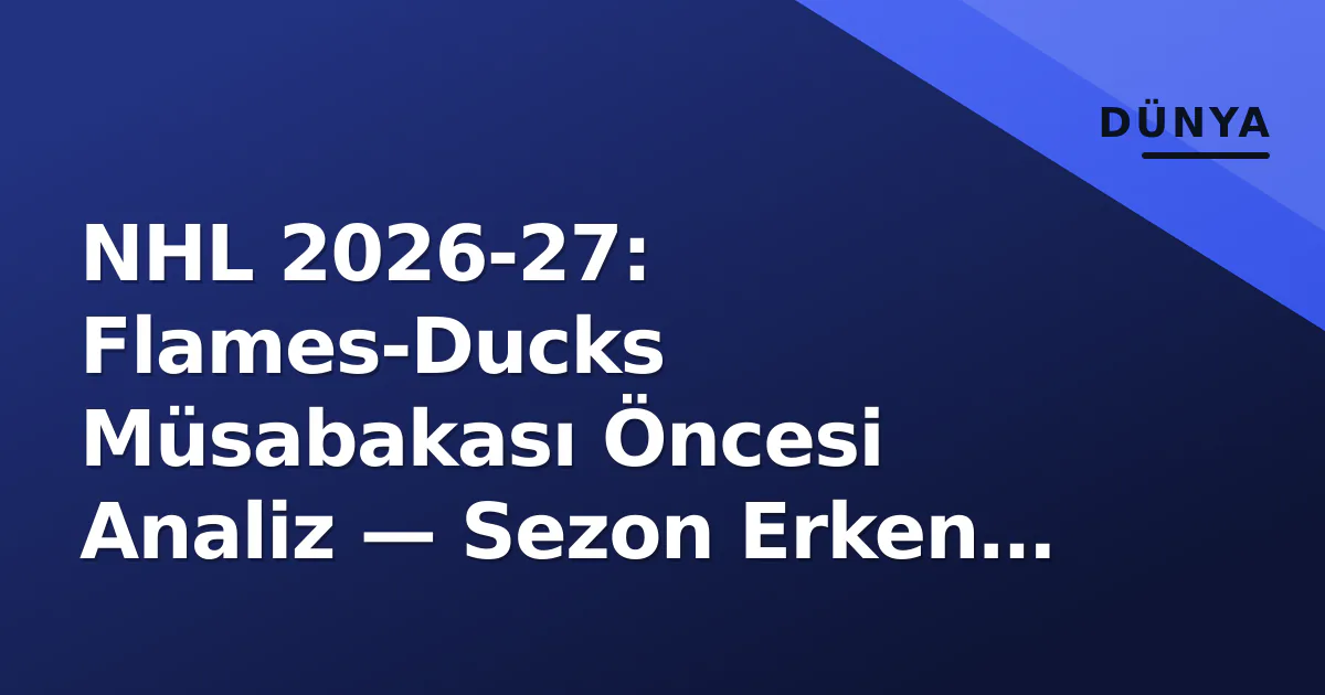 NHL 2026-27: Flames-Ducks Müsabakası Öncesi Analiz — Sezon Erken Dönem Sınavı NHL 2026-27: Flames-Ducks Müsabakası Öncesi Analiz — Sezon Erken Dönem Sınavı