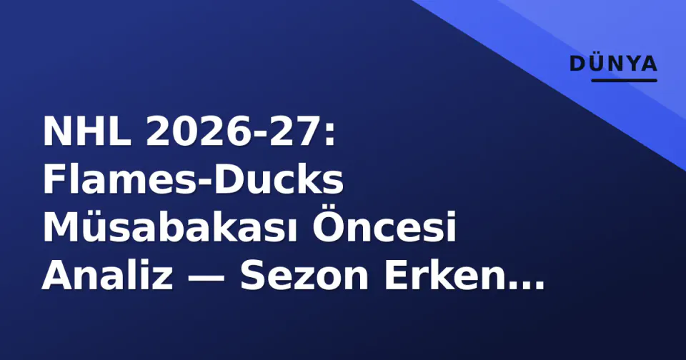 NHL 2026-27: Flames-Ducks Müsabakası Öncesi Analiz — Sezon Erken Dönem Sınavı görseli