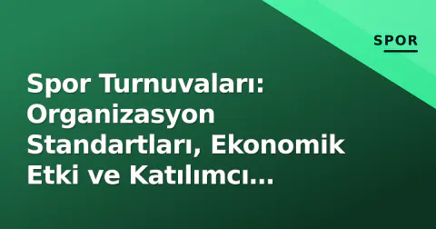 Spor Turnuvaları: Organizasyon Standartları, Ekonomik Etki ve Katılımcı Deneyimi