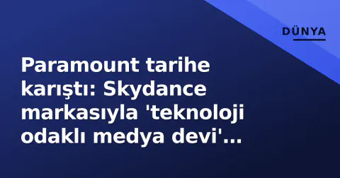 Paramount tarihe karıştı: Skydance markasıyla 'teknoloji odaklı medya devi' doğdu