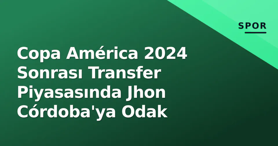 Copa América 2024 Sonrası Transfer Piyasasında Jhon Córdoba'ya Odak görseli