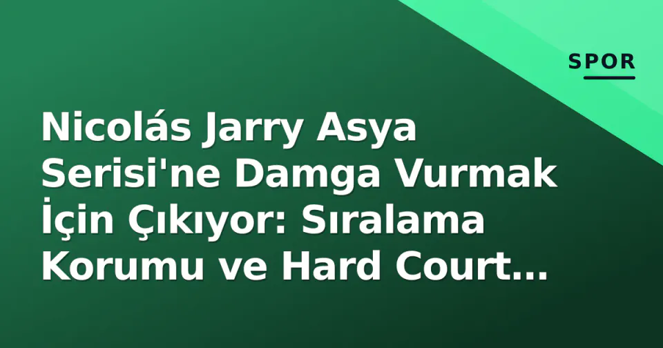 Nicolás Jarry Asya Serisi'ne Damga Vurmak İçin Çıkıyor: Sıralama Korumu ve Hard Court Evrimi görseli