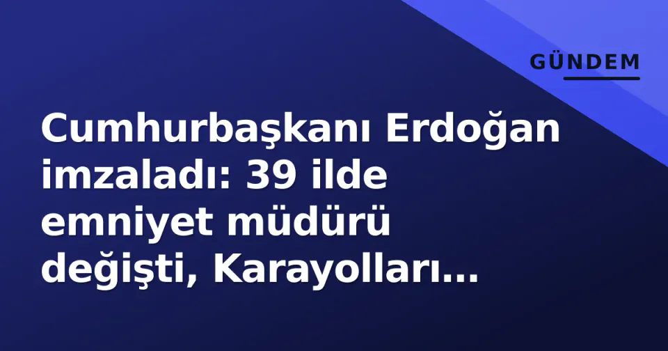 Cumhurbaşkanı Erdoğan imzaladı: 39 ilde emniyet müdürü değişti, Karayolları Genel Müdürü atandı görseli