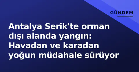 Antalya Serik'te orman dışı alanda yangın: Havadan ve karadan yoğun müdahale sürüyor
