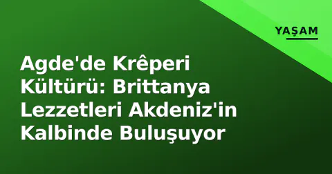 Agde'de Krêperi Kültürü: Brittanya Lezzetleri Akdeniz'in Kalbinde Buluşuyor