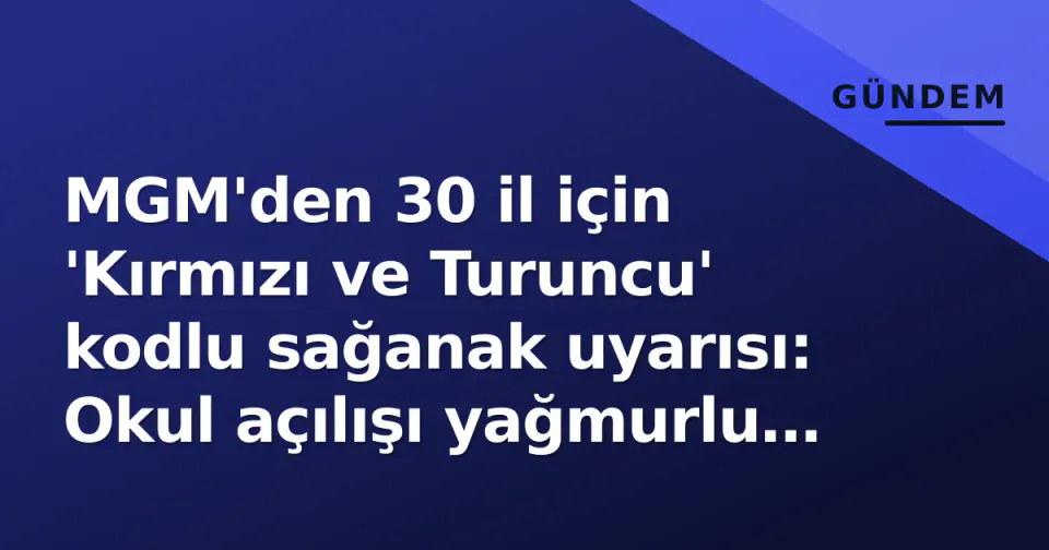 MGM'den 30 il için 'Kırmızı ve Turuncu' kodlu sağanak uyarısı: Okul açılışı yağmurlu başlıyor görseli