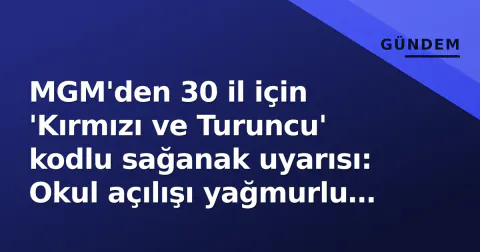 MGM'den 30 il için 'Kırmızı ve Turuncu' kodlu sağanak uyarısı: Okul açılışı yağmurlu başlıyor