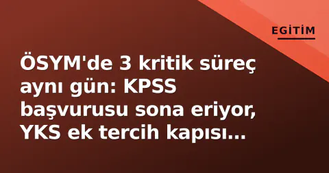 ÖSYM'de 3 kritik süreç aynı gün: KPSS başvurusu sona eriyor, YKS ek tercih kapısı açılıyor