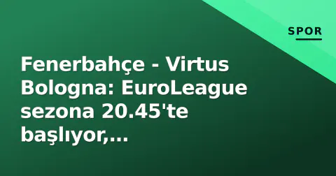 Fenerbahçe - Virtus Bologna: EuroLeague sezona 20.45'te başlıyor, Larkin-Bingham durumu belirsiz