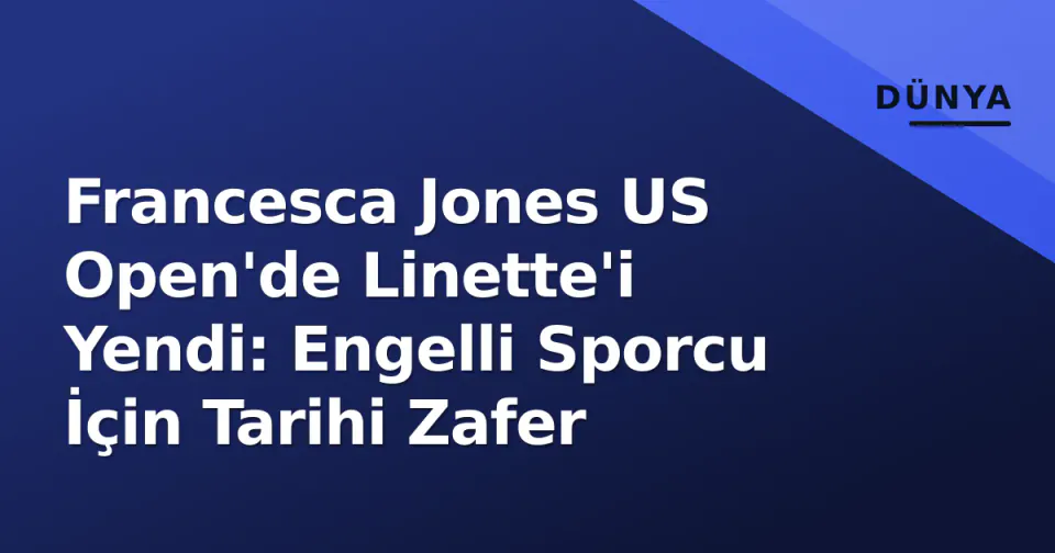 Francesca Jones US Open'de Linette'i Yendi: Engelli Sporcu İçin Tarihi Zafer görseli