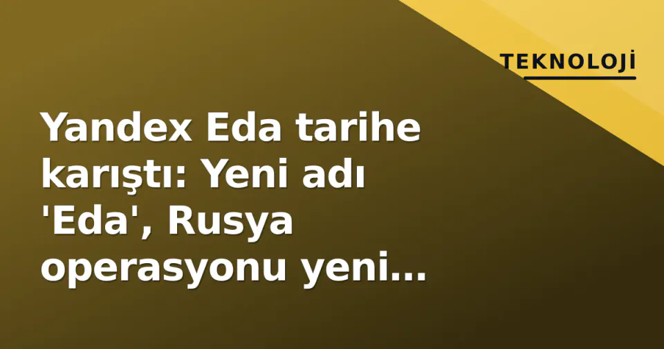 Yandex Eda tarihe karıştı: Yeni adı 'Eda', Rusya operasyonu yeni sahiplerine geçti görseli