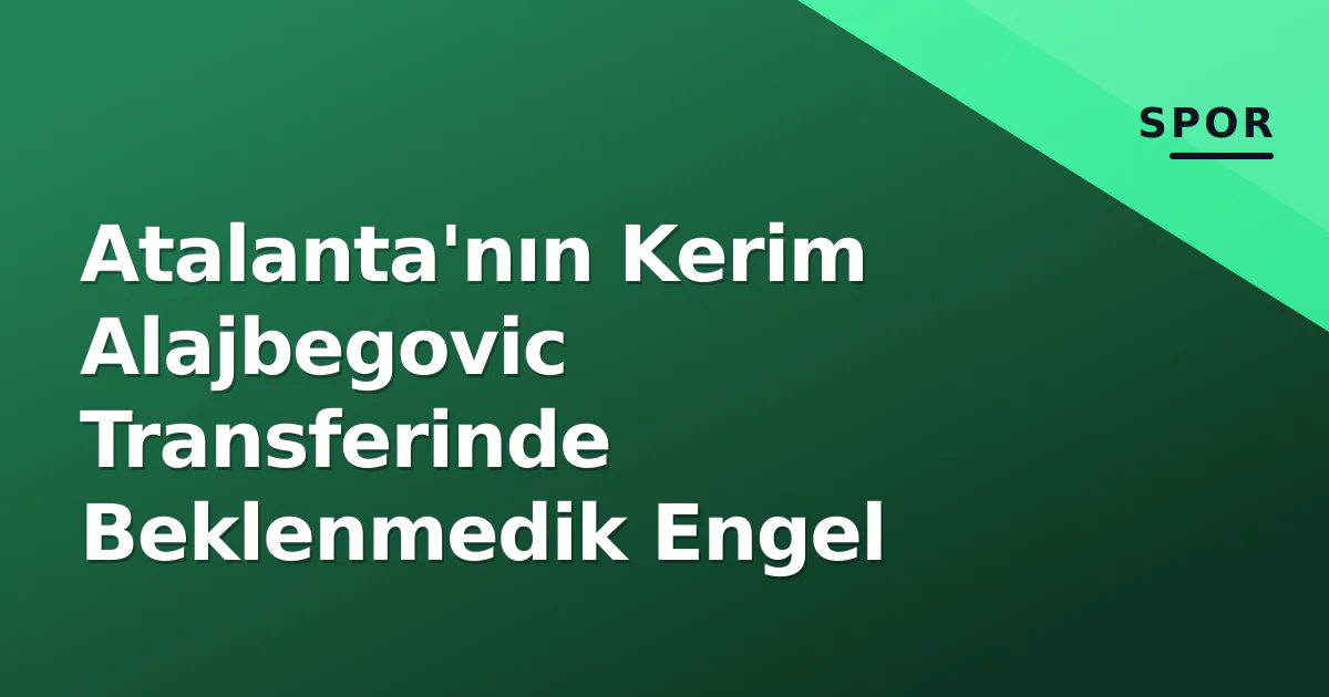 Atalanta'nın Kerim Alajbegovic Transferinde Beklenmedik Engel Atalanta'nın Kerim Alajbegovic Transferinde Beklenmedik Engel