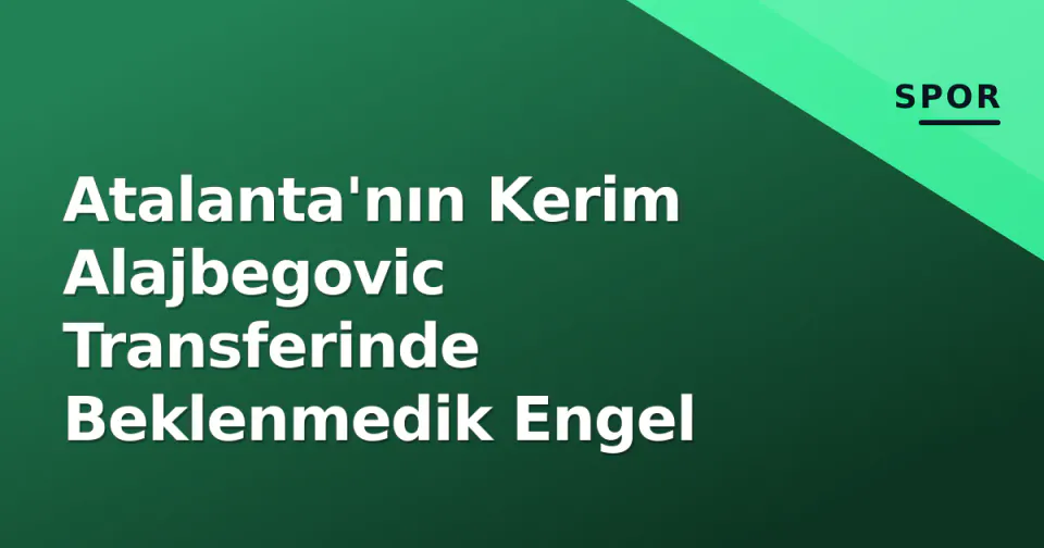 Atalanta'nın Kerim Alajbegovic Transferinde Beklenmedik Engel