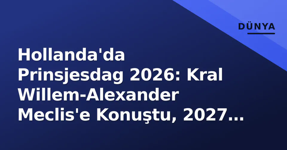 Hollanda'da Prinsjesdag 2026: Kral Willem-Alexander Meclis'e Konuştu, 2027 Bütçesi Açıklandı görseli