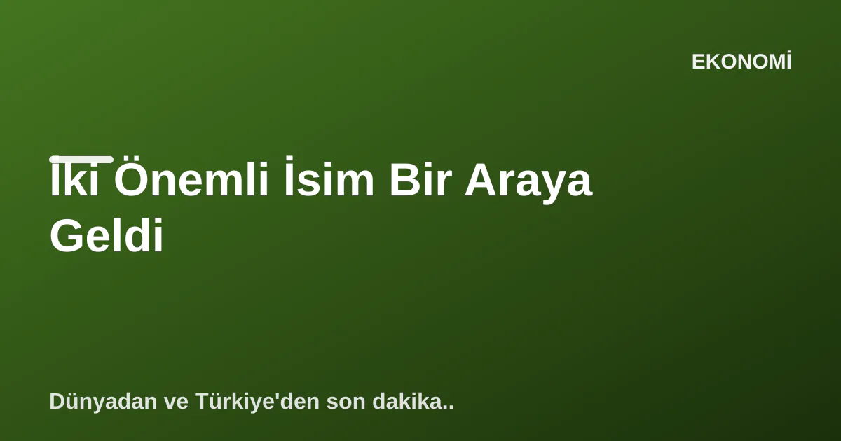 İki Önemli İsim Bir Araya Geldi İki Önemli İsim Bir Araya Geldi