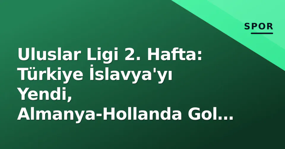 Uluslar Ligi 2. Hafta: Türkiye İslavya'yı Yendi, Almanya-Hollanda Gol Şöleni Oldu görseli