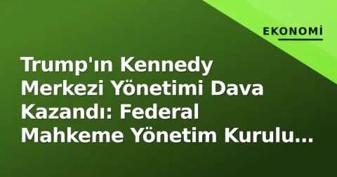 Trump'ın Kennedy Merkezi Yönetimi Dava Kazandı: Federal Mahkeme Yönetim Kurulu Değişikliğini Bloke Etti