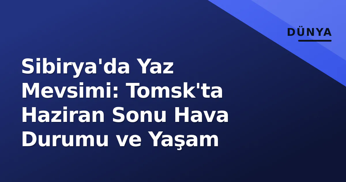 Sibirya'da Yaz Mevsimi: Tomsk'ta Haziran Sonu Hava Durumu ve Yaşam Sibirya'da Yaz Mevsimi: Tomsk'ta Haziran Sonu Hava Durumu ve Yaşam