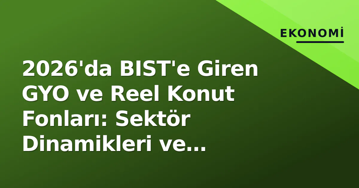 2026'da BIST'e Giren GYO ve Reel Konut Fonları: Sektör Dinamikleri ve Değerleme Kılavuzu 2026'da BIST'e Giren GYO ve Reel Konut Fonları: Sektör Dinamikleri ve Değerleme Kılavuzu