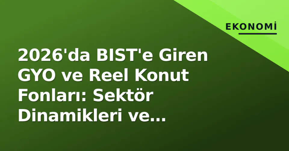 2026'da BIST'e Giren GYO ve Reel Konut Fonları: Sektör Dinamikleri ve Değerleme Kılavuzu görseli