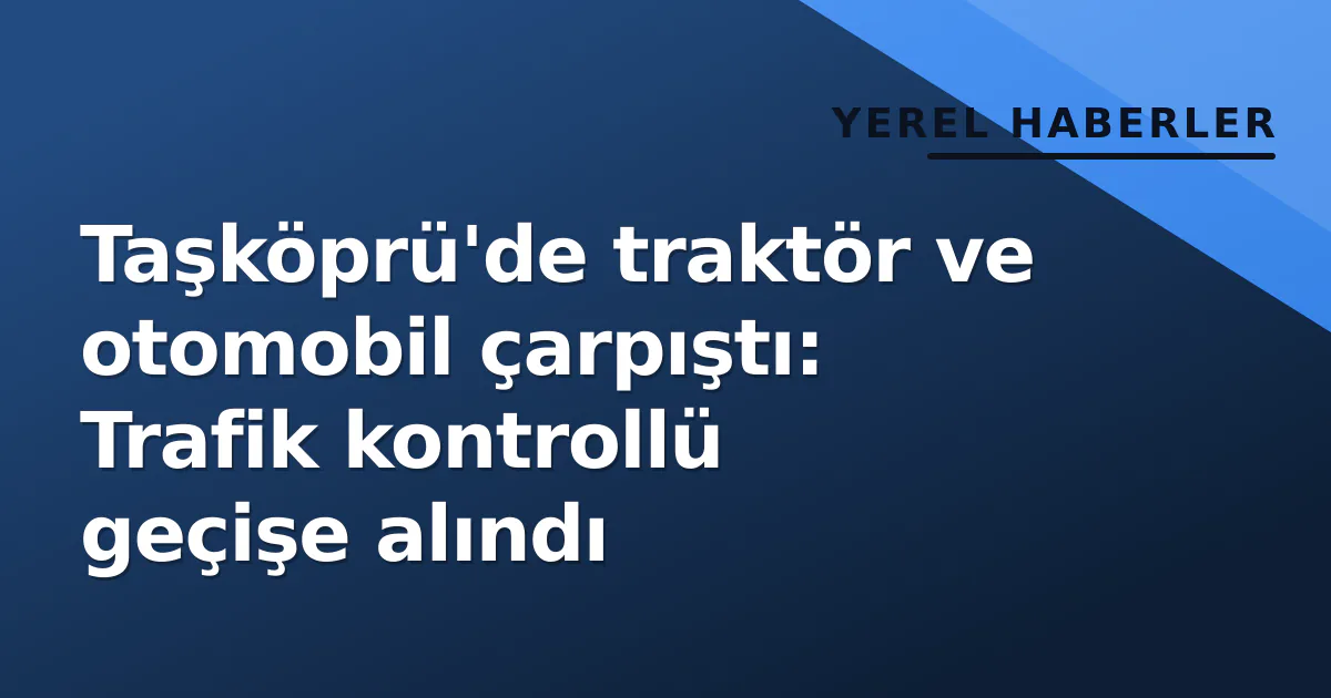 Taşköprü'de traktör ve otomobil çarpıştı: Trafik kontrollü geçişe alındı Taşköprü'de traktör ve otomobil çarpıştı: Trafik kontrollü geçişe alındı