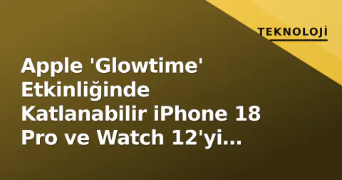 Apple 'Glowtime' Etkinliğinde Katlanabilir iPhone 18 Pro ve Watch 12'yi Tanıttı: İşte Detaylar
