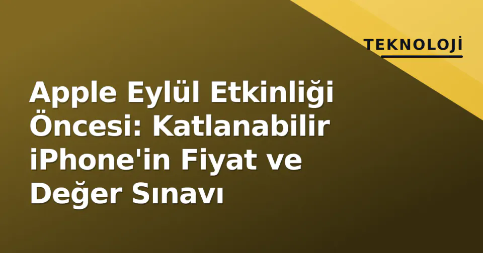 Apple Eylül Etkinliği Öncesi: Katlanabilir iPhone'in Fiyat ve Değer Sınavı görseli