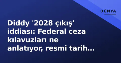 Diddy '2028 çıkış' iddiası: Federal ceza kılavuzları ne anlatıyor, resmi tarih var mı?
