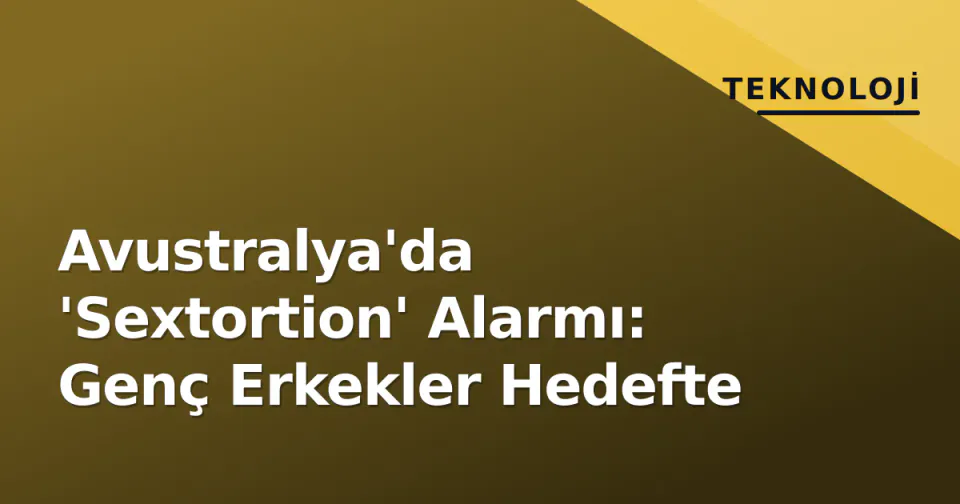 Avustralya'da 'Sextortion' Alarmı: Genç Erkekler Hedefte görseli