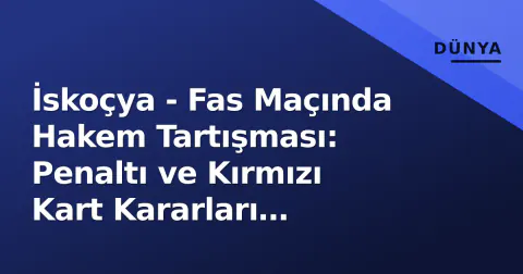 İskoçya - Fas Maçında Hakem Tartışması: Penaltı ve Kırmızı Kart Kararları Gündemde