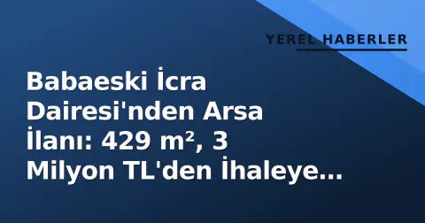 Babaeski İcra Dairesi'nden Arsa İlanı: 429 m², 3 Milyon TL'den İhaleye Çıkıyor