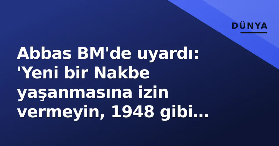 Abbas BM'de uyardı: 'Yeni bir Nakbe yaşanmasına izin vermeyin, 1948 gibi katliamlar tekrarlanıyor' görseli