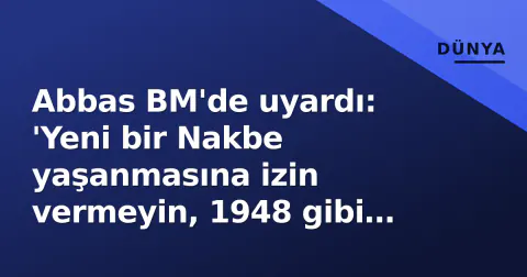 Abbas BM'de uyardı: 'Yeni bir Nakbe yaşanmasına izin vermeyin, 1948 gibi katliamlar tekrarlanıyor'