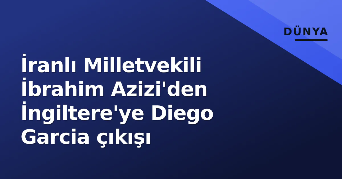 İranlı Milletvekili İbrahim Azizi'den İngiltere'ye Diego Garcia çıkışı İranlı Milletvekili İbrahim Azizi'den İngiltere'ye Diego Garcia çıkışı