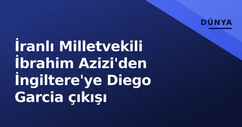 İranlı Milletvekili İbrahim Azizi'den İngiltere'ye Diego Garcia çıkışı