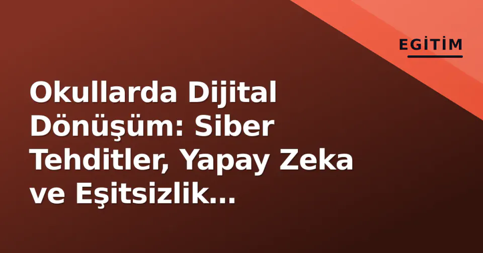 Okullarda Dijital Dönüşüm: Siber Tehditler, Yapay Zeka ve Eşitsizlik Mücadelesi görseli