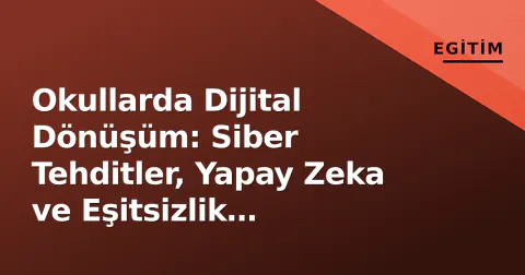Okullarda Dijital Dönüşüm: Siber Tehditler, Yapay Zeka ve Eşitsizlik Mücadelesi