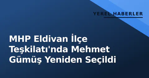 MHP Eldivan İlçe Teşkilatı'nda Mehmet Gümüş Yeniden Seçildi