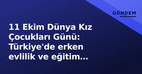 11 Ekim Dünya Kız Çocukları Günü: Türkiye'de erken evlilik ve eğitim eşitsizliğiyle mücadele hızlanıyor